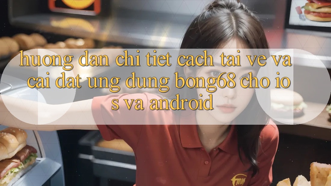 Hướng Dẫn Chi Tiết Cách Tải về Và Cài Đặt Ứng Dụng Bong68 Cho iOS Và Android Hướng Dẫn Chi Tiết Cách Tải về Và Cài Đặt Ứng Dụng Bong68 Cho iOS Và Android