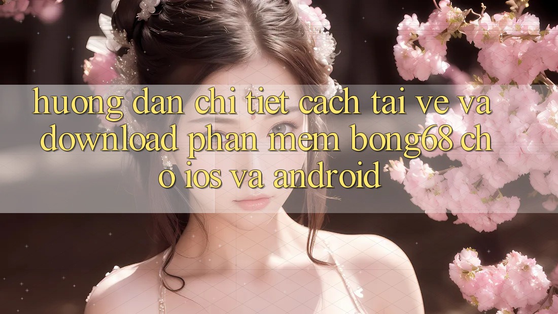 Hướng Dẫn Chi Tiết Cách Tải về Và Download Phần mềm Bong68 Cho iOS Và Android