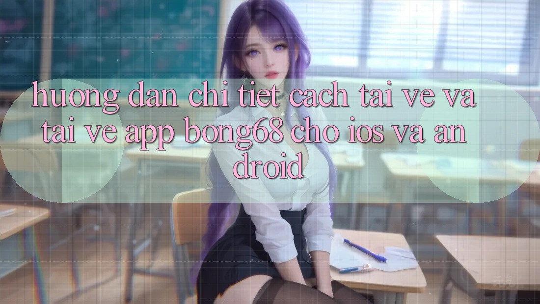 Hướng Dẫn Chi Tiết Cách Tải về Và Tải về App Bong68 Cho iOS Và Android
