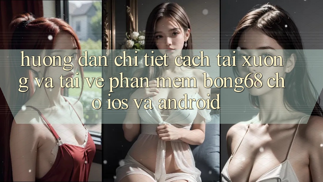 Hướng Dẫn Chi Tiết Cách Tải xuống Và Tải về Phần mềm Bong68 Cho iOS Và Android Hướng Dẫn Chi Tiết Cách Tải xuống Và Tải về Phần mềm Bong68 Cho iOS Và Android