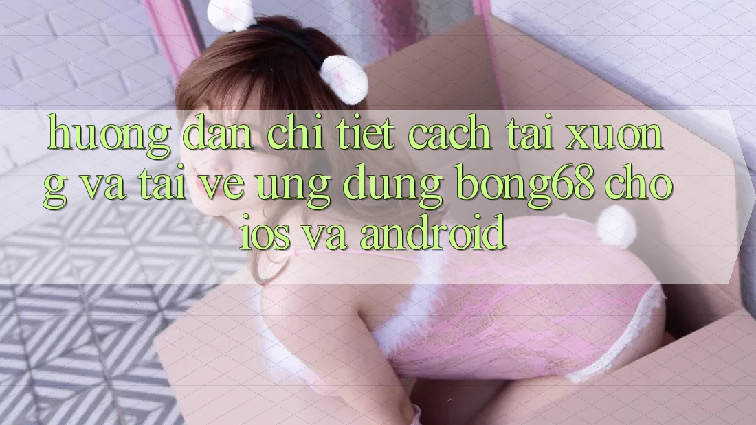 Hướng Dẫn Chi Tiết Cách Tải xuống Và Tải về Ứng Dụng Bong68 Cho iOS Và Android Hướng Dẫn Chi Tiết Cách Tải xuống Và Tải về Ứng Dụng Bong68 Cho iOS Và Android