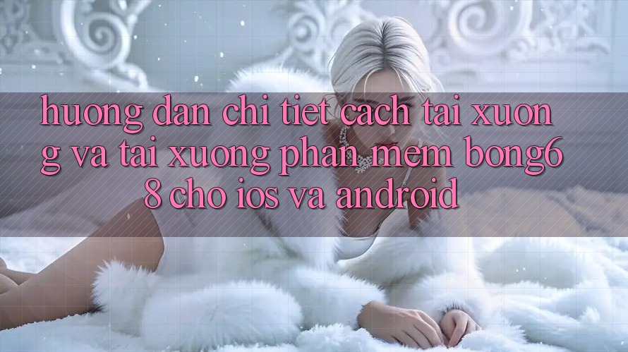 Hướng Dẫn Chi Tiết Cách Tải xuống Và Tải xuống Phần mềm Bong68 Cho iOS Và Android Hướng Dẫn Chi Tiết Cách Tải xuống Và Tải xuống Phần mềm Bong68 Cho iOS Và Android