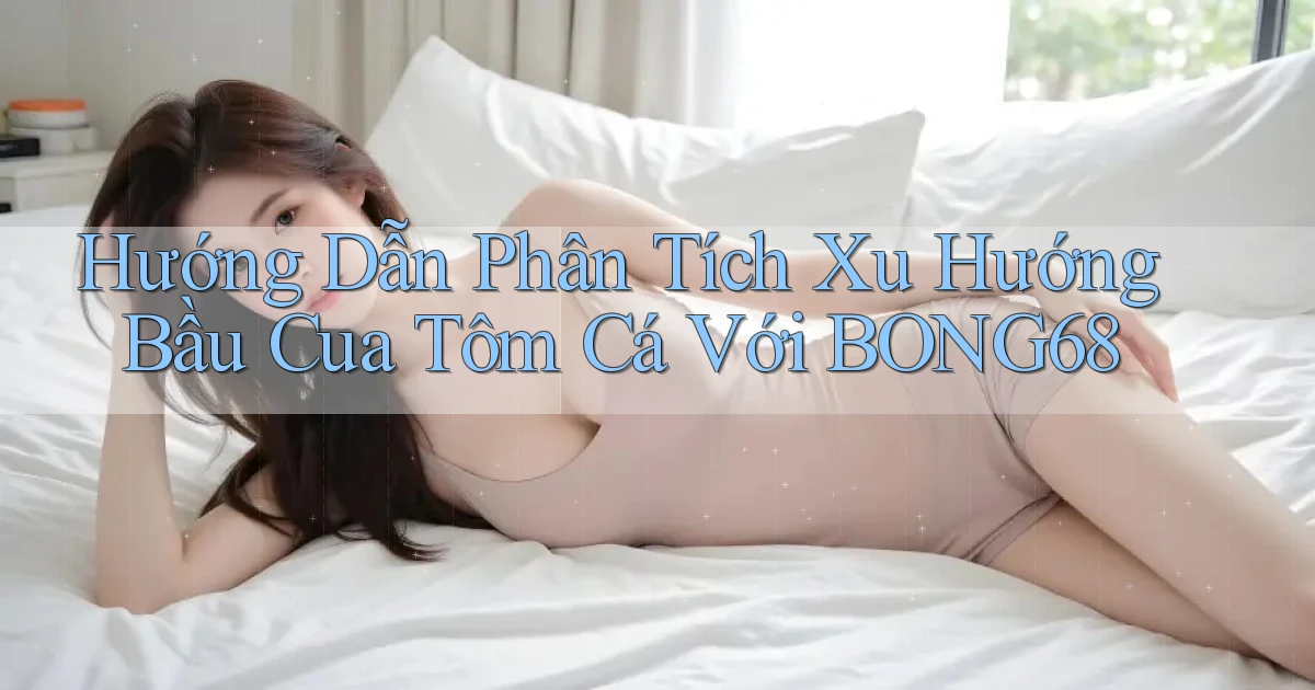 hướng dẫn phân tích xu hướng bầu cua tôm cá với bong68