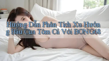 hướng dẫn phân tích xu hướng bầu cua tôm cá với bong68