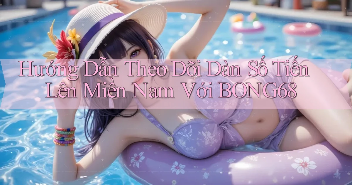 hướng dẫn theo dõi dàn số tiến lên miền nam với bong68