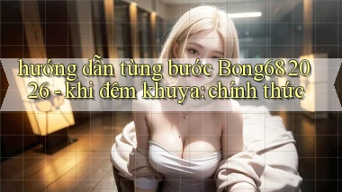 hướng dẫn từng bước Bong68 2026   khi đêm khuya chính thức