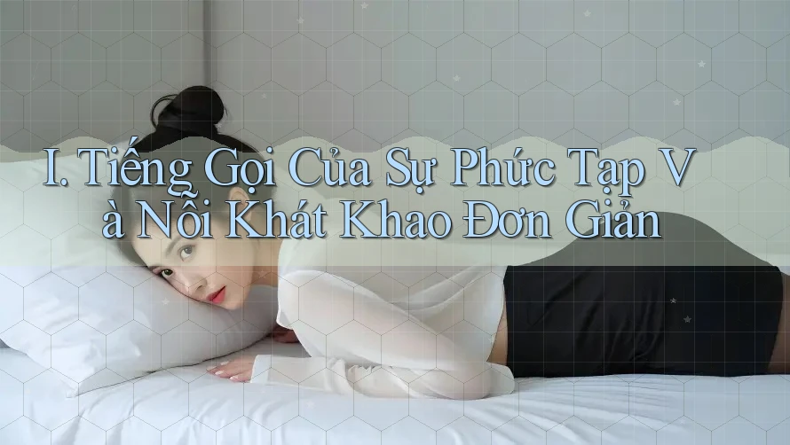 I. Tiếng Gọi Của Sự Phức Tạp Và Nỗi Khát Khao Đơn Giản