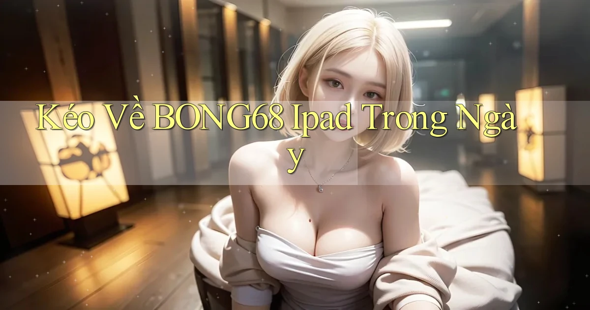 kéo về bong68 ipad trong ngày