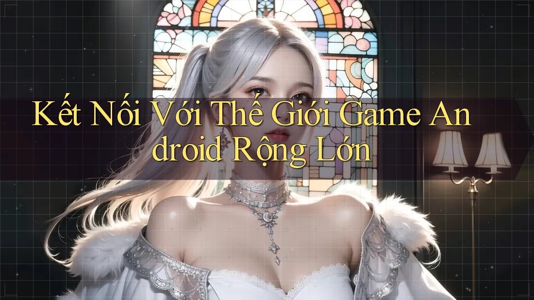 Kết Nối Với Thế Giới Game Android Rộng Lớn Kết Nối Với Thế Giới Game Android Rộng Lớn