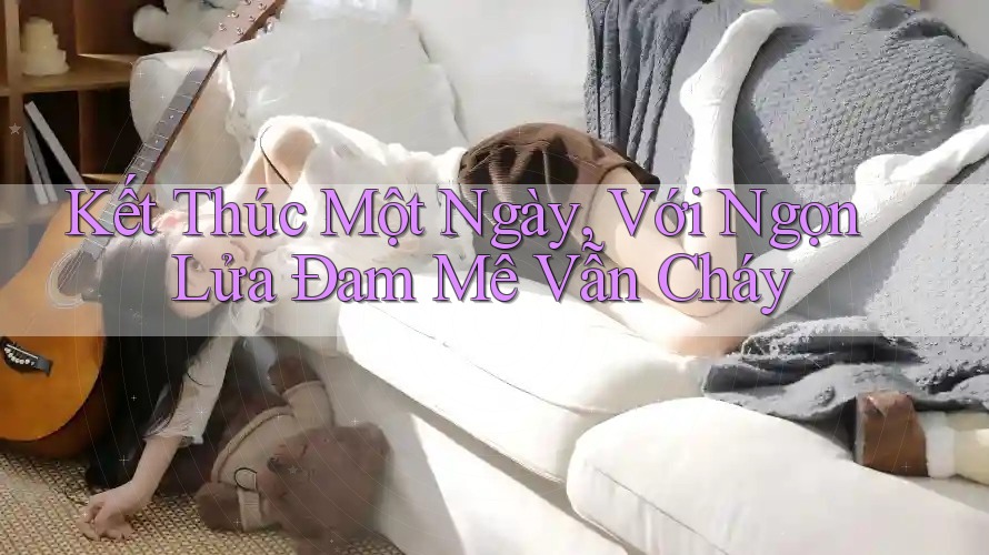 Kết Thúc Một Ngày, Với Ngọn Lửa Đam Mê Vẫn Cháy