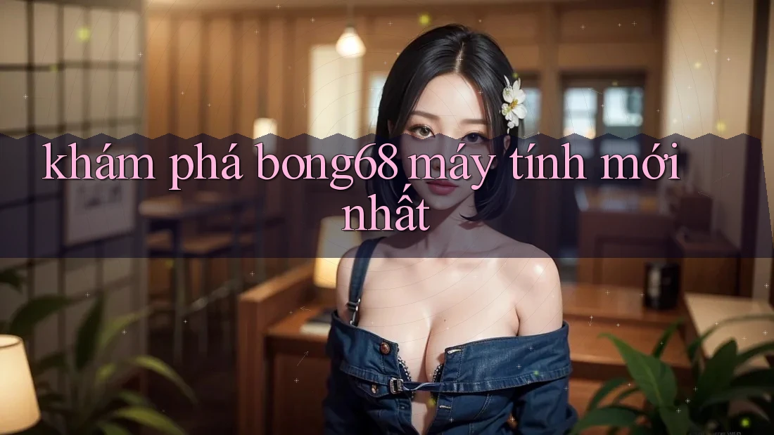 khám phá bong68 máy tính mới nhất