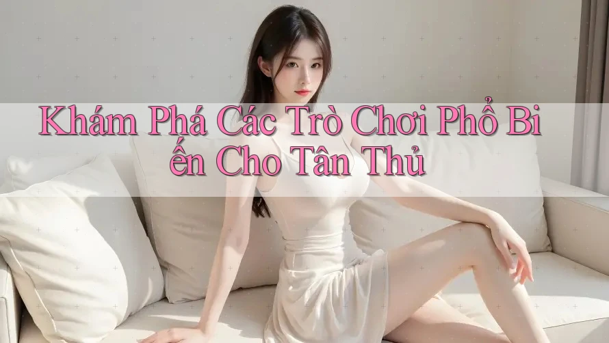 Khám Phá Các Trò Chơi Phổ Biến Cho Tân Thủ