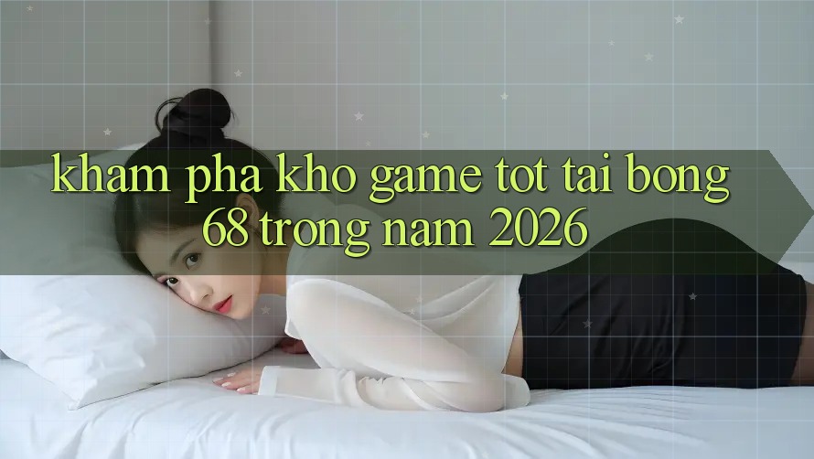 Khám Phá Kho Game Tốt Tại Bong68 Trong Năm 2026