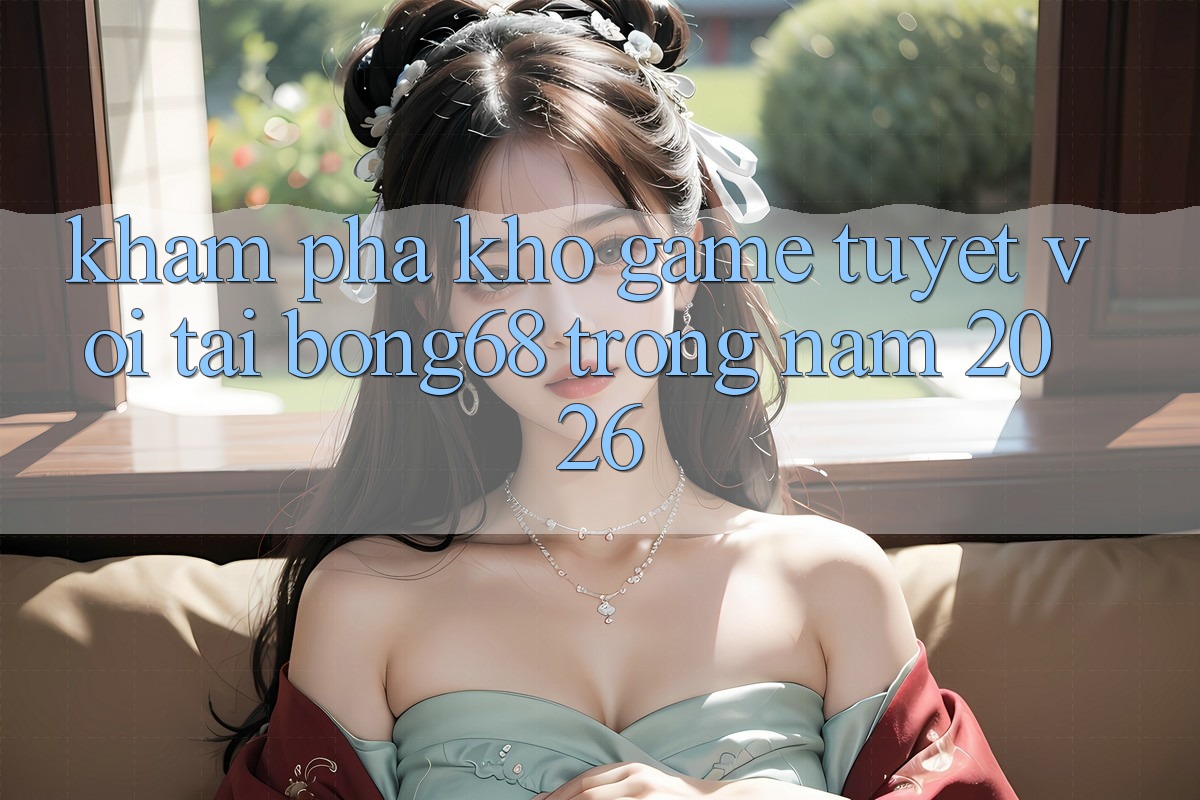 Khám Phá Kho Game Tuyệt vời Tại Bong68 Trong Năm 2026