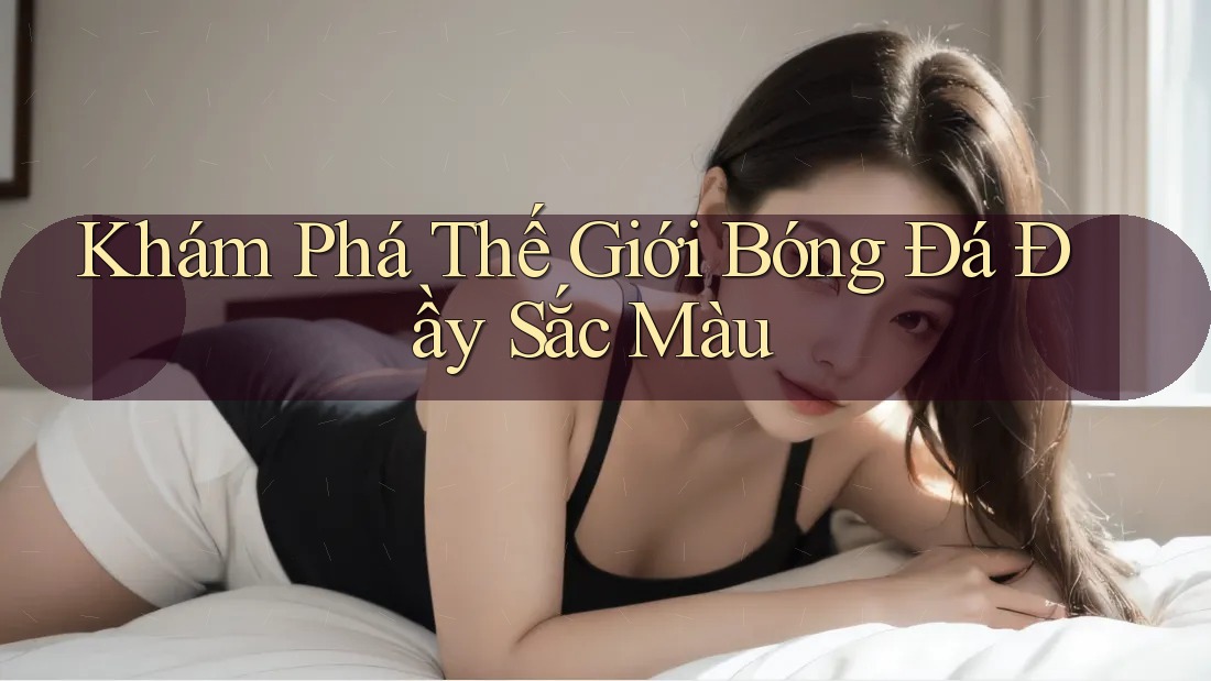 Khám Phá Thế Giới Bóng Đá Đầy Sắc Màu