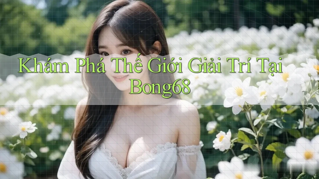 Khám Phá Thế Giới Giải Trí Tại Bong68