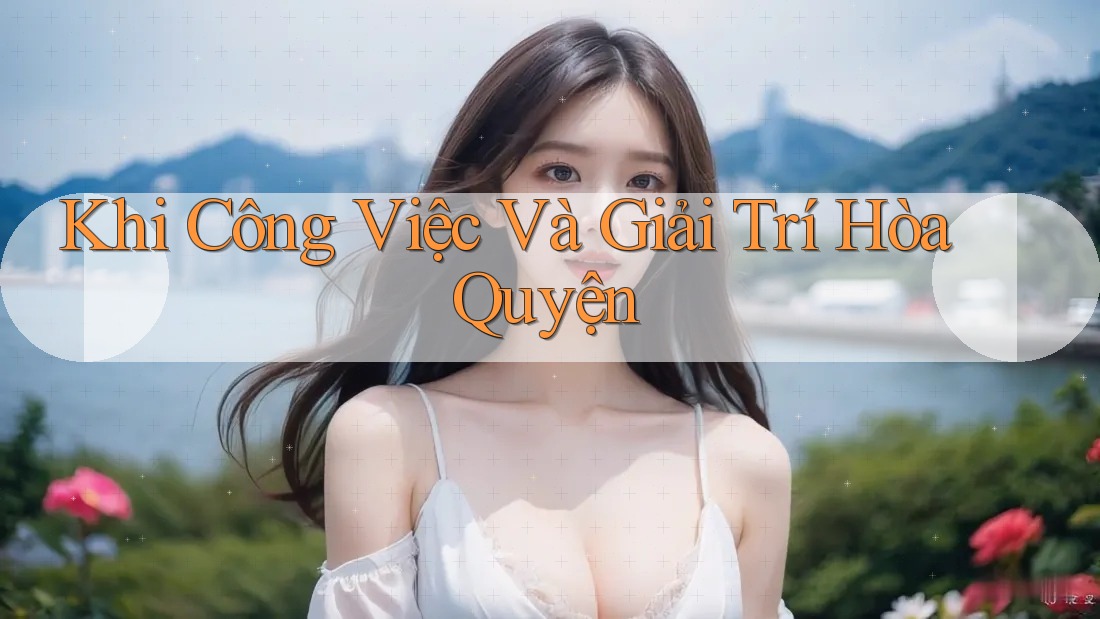 Khi Công Việc Và Giải Trí Hòa Quyện