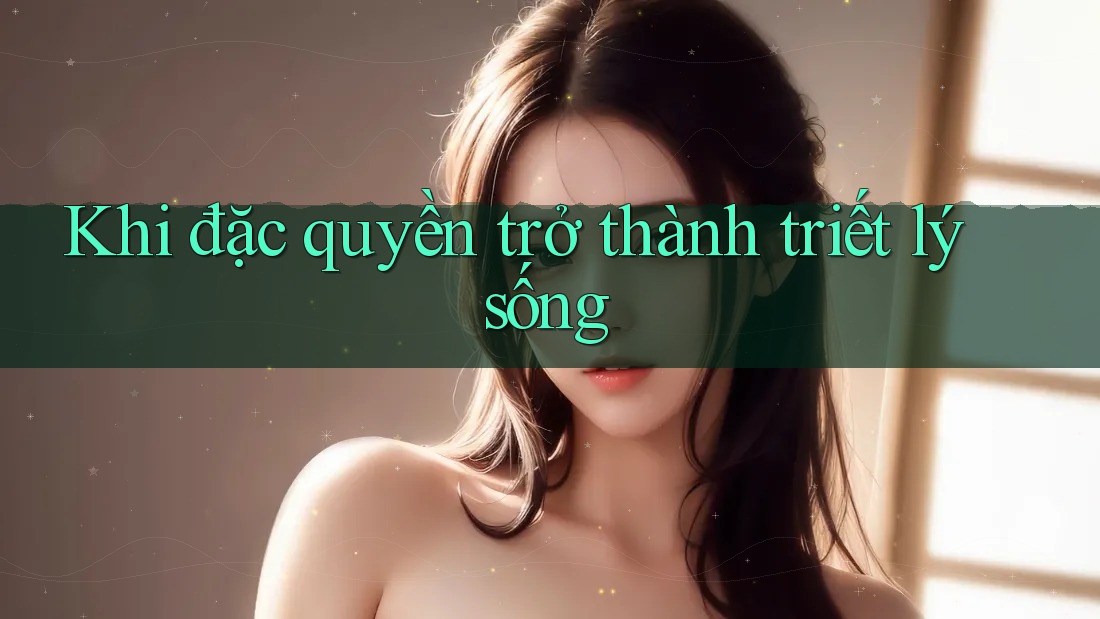 Khi đặc quyền trở thành triết lý sống