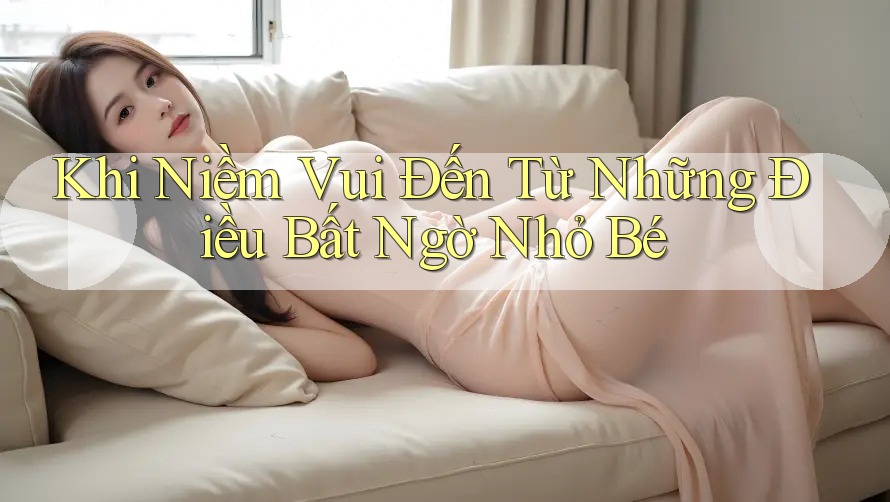 Khi Niềm Vui Đến Từ Những Điều Bất Ngờ Nhỏ Bé Khi Niềm Vui Đến Từ Những Điều Bất Ngờ Nhỏ Bé