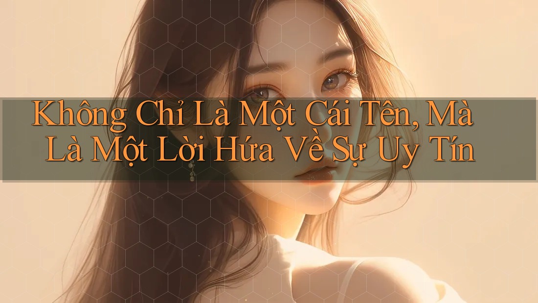 Không Chỉ Là Một Cái Tên, Mà Là Một Lời Hứa Về Sự Uy Tín