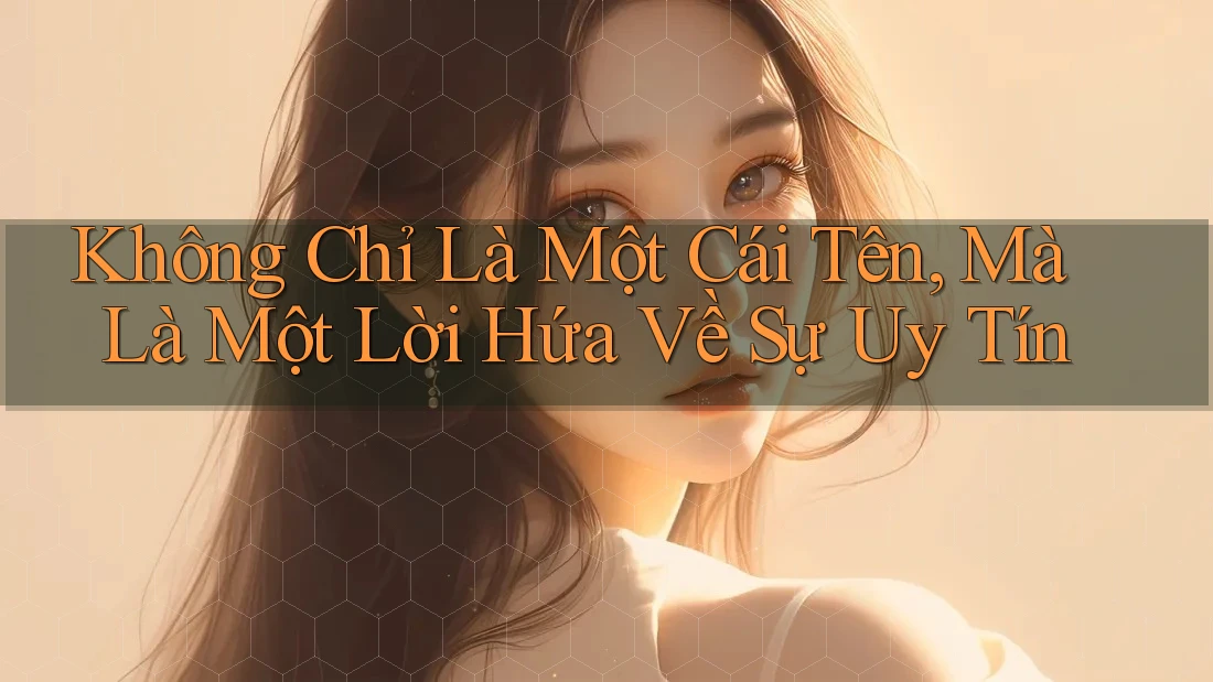 Không Chỉ Là Một Cái Tên, Mà Là Một Lời Hứa Về Sự Uy Tín