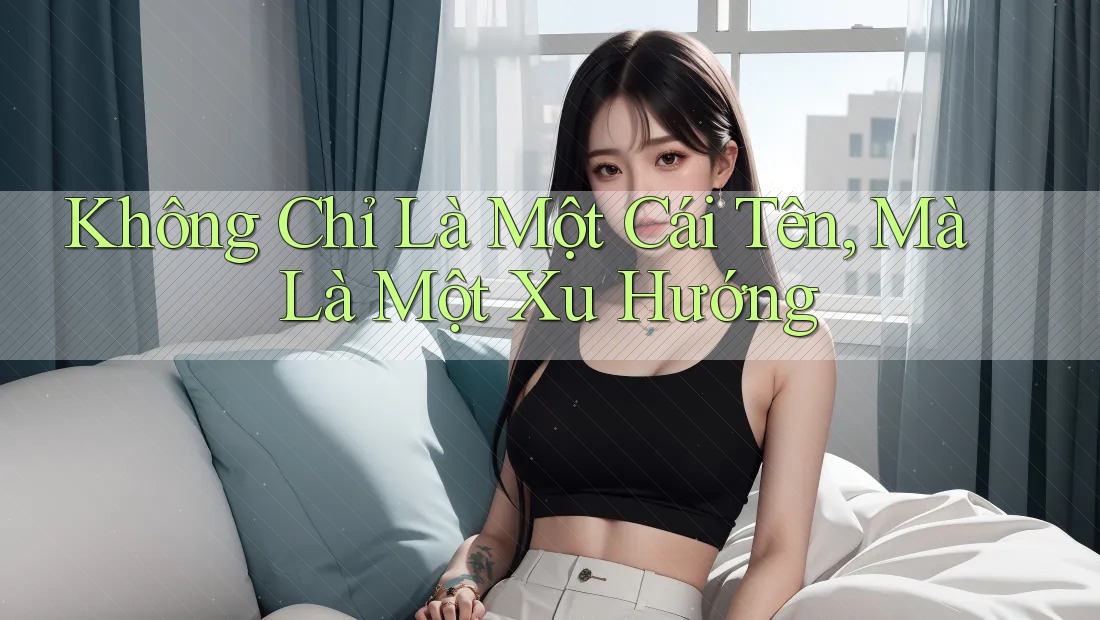 Không Chỉ Là Một Cái Tên, Mà Là Một Xu Hướng