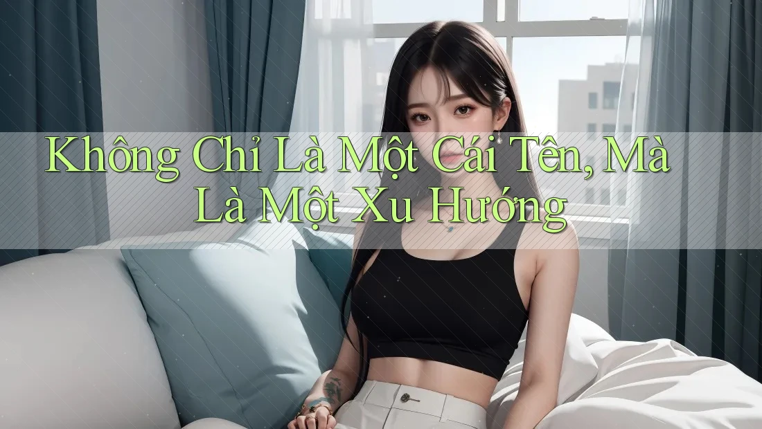 Không Chỉ Là Một Cái Tên, Mà Là Một Xu Hướng