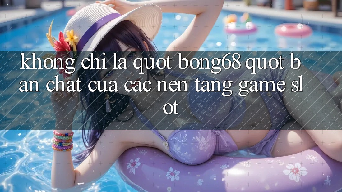 Không Chỉ Là " Bong68" : Bản Chất Của Các Nền Tảng Game Slot