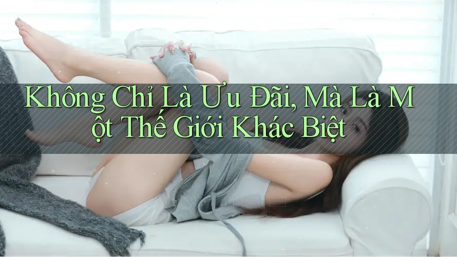 Không Chỉ Là Ưu Đãi, Mà Là Một Thế Giới Khác Biệt
