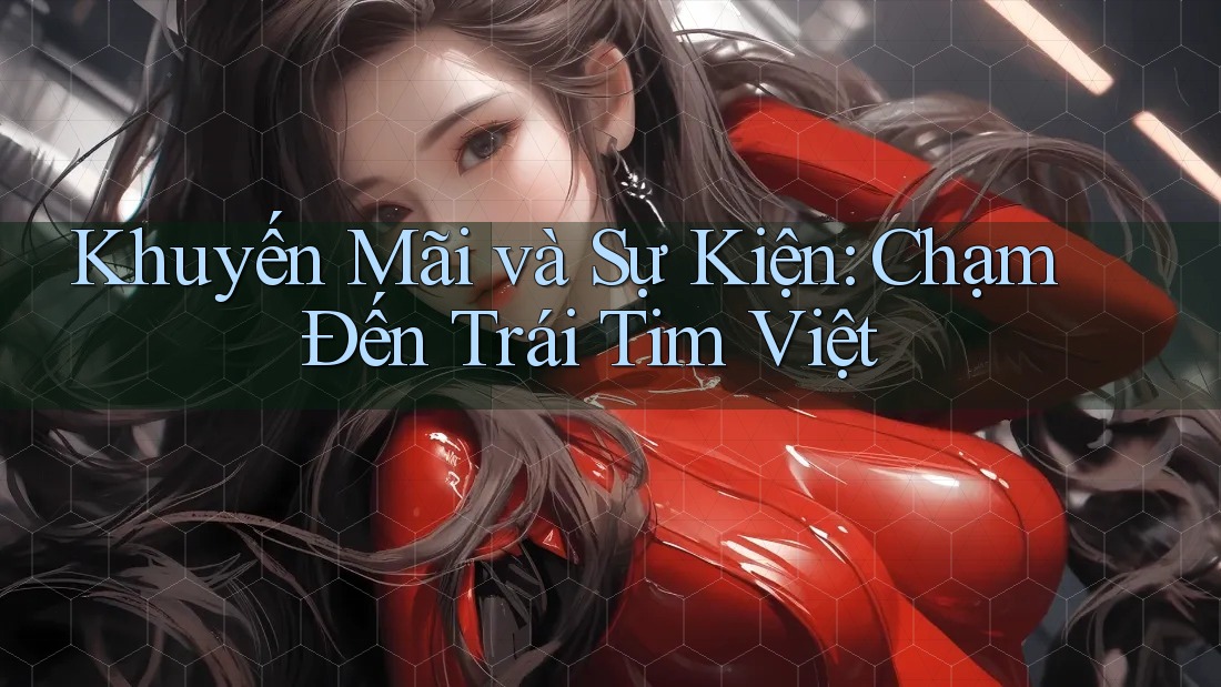 Khuyến Mãi và Sự Kiện: Chạm Đến Trái Tim Việt