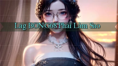 lag bong68 phải làm sao