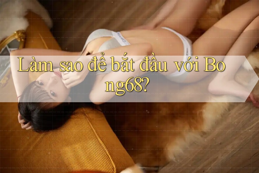 Làm sao để bắt đầu với bong68?