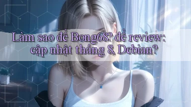 Làm sao để Bong68 để review cập nhật tháng 8, Debian