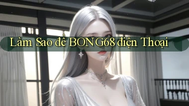 làm sao để bong68 điện thoại
