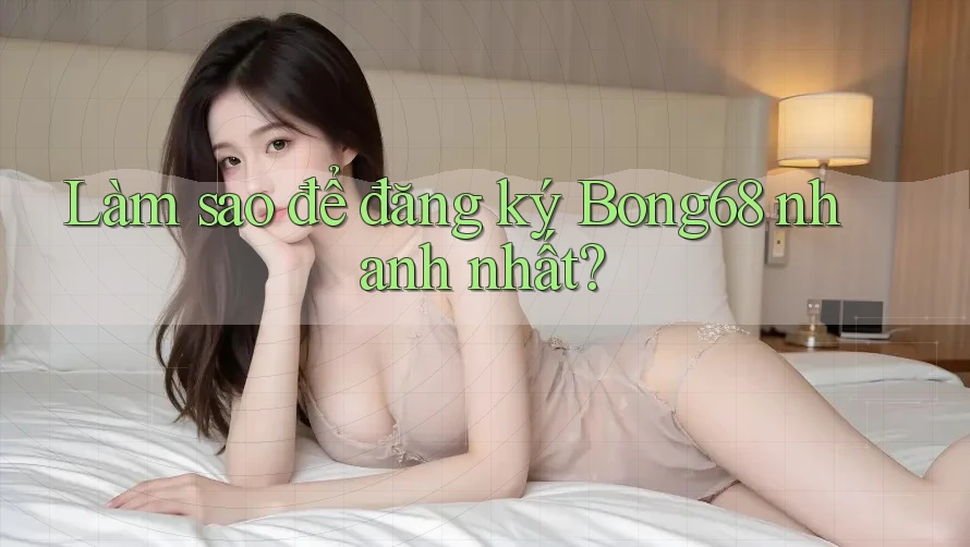 Làm sao để đăng ký Bong68 nhanh nhất? Làm sao để đăng ký Bong68 nhanh nhất?