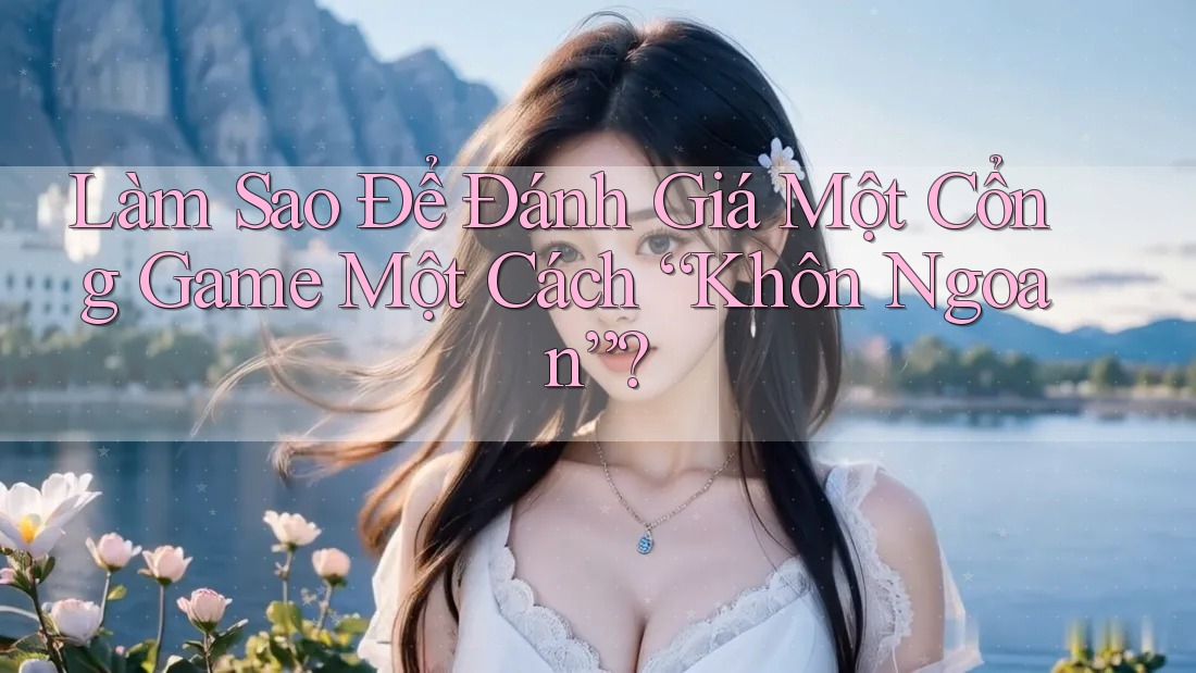 Làm Sao Để Đánh Giá Một Cổng Game Một Cách “Khôn Ngoan”?
