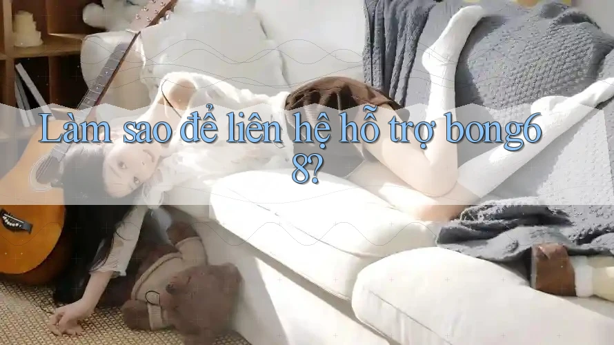 Làm sao để liên hệ hỗ trợ bong68? Làm sao để liên hệ hỗ trợ bong68?