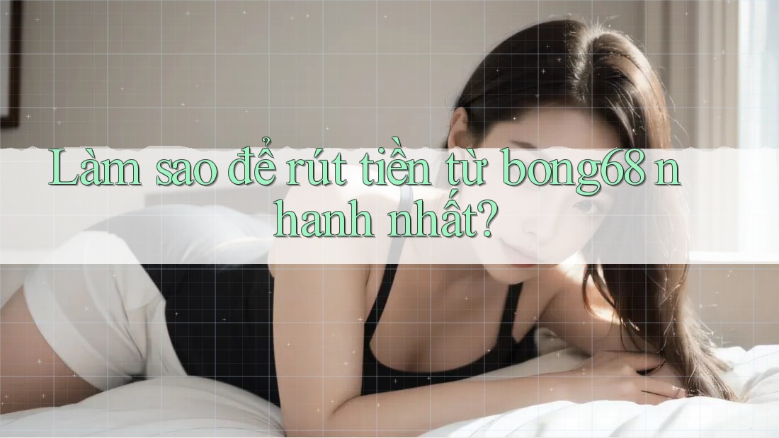 Làm sao để rút tiền từ bong68 nhanh nhất? Làm sao để rút tiền từ bong68 nhanh nhất?