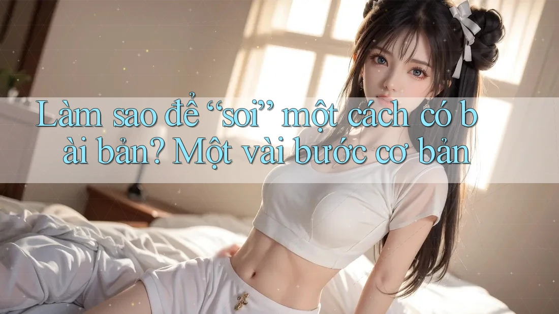 Làm sao để “soi” một cách có bài bản? Một vài bước cơ bản