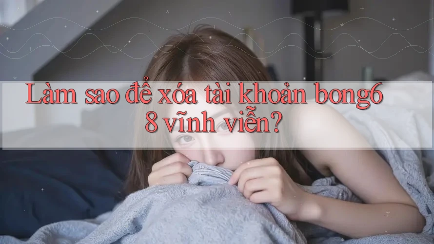 Làm sao để xóa tài khoản bong68 vĩnh viễn? Làm sao để xóa tài khoản bong68 vĩnh viễn?