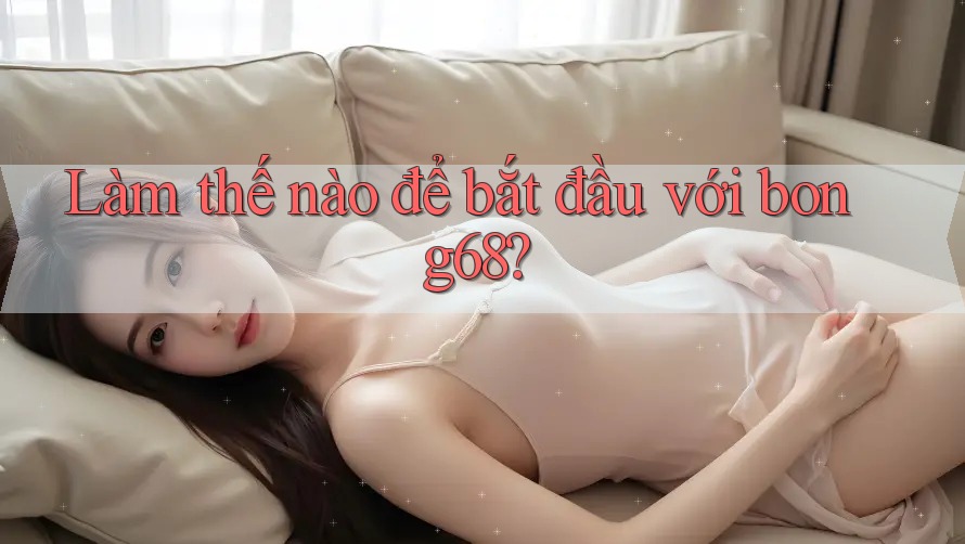 Làm thế nào để bắt đầu với bong68?