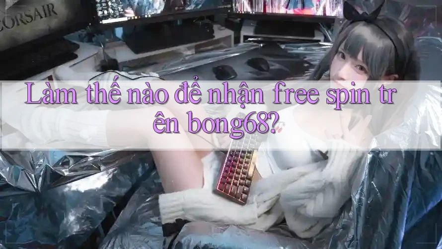 Làm thế nào để nhận free spin trên bong68?