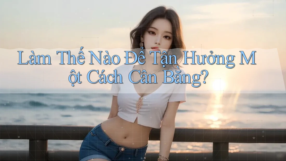 Làm Thế Nào Để Tận Hưởng Một Cách Cân Bằng?