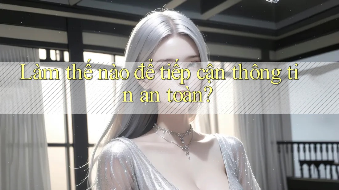 Làm thế nào để tiếp cận thông tin an toàn?