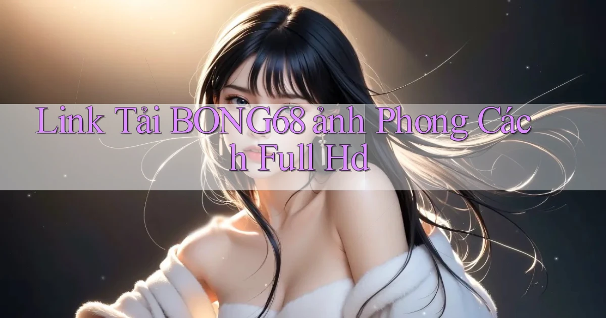 link tải bong68 ảnh phong cách full hd