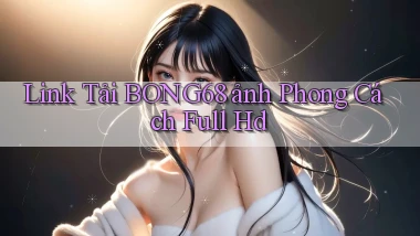 link tải bong68 ảnh phong cách full hd