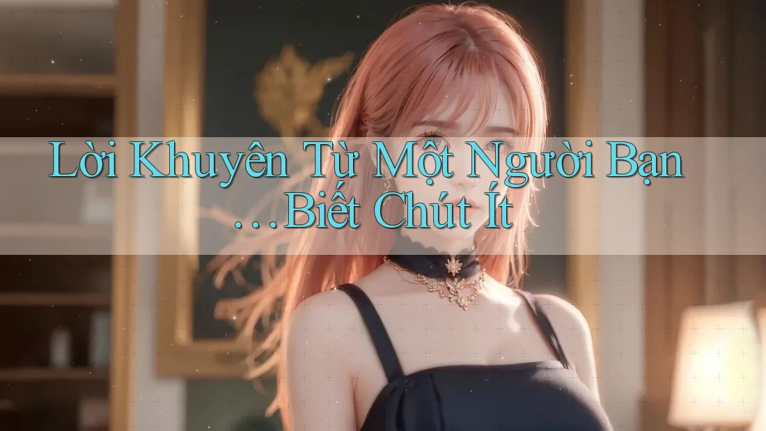 Lời Khuyên Từ Một Người Bạn… Biết Chút Ít