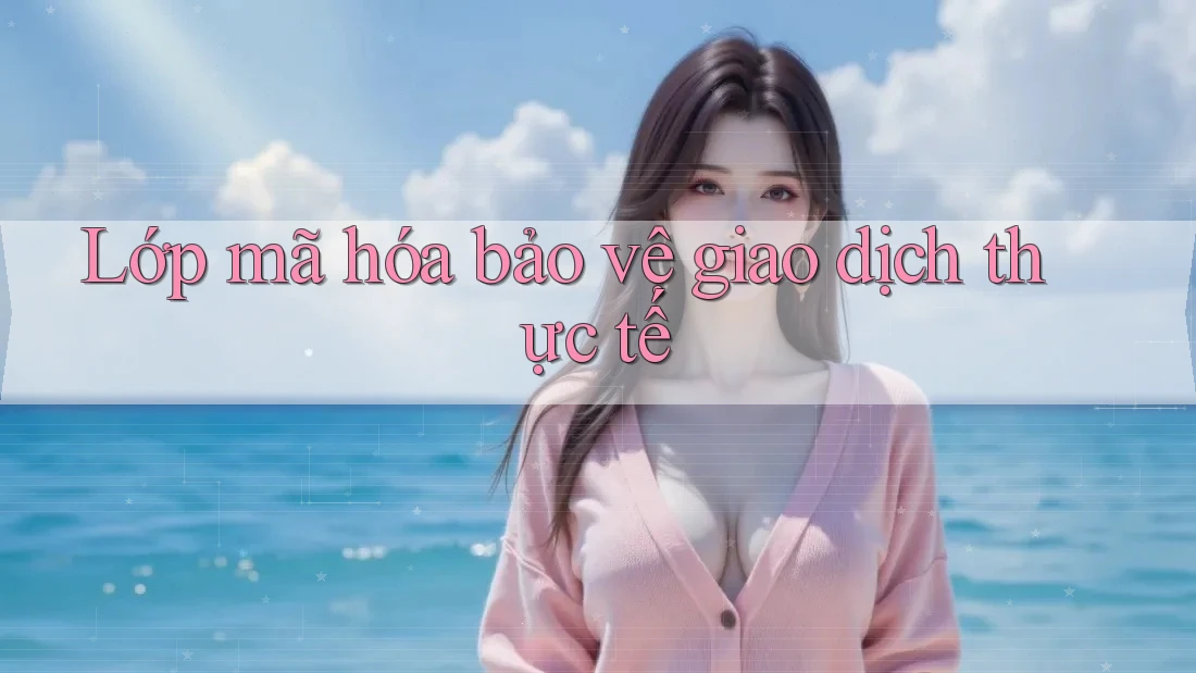 Lớp mã hóa bảo vệ giao dịch thực tế Lớp mã hóa bảo vệ giao dịch thực tế