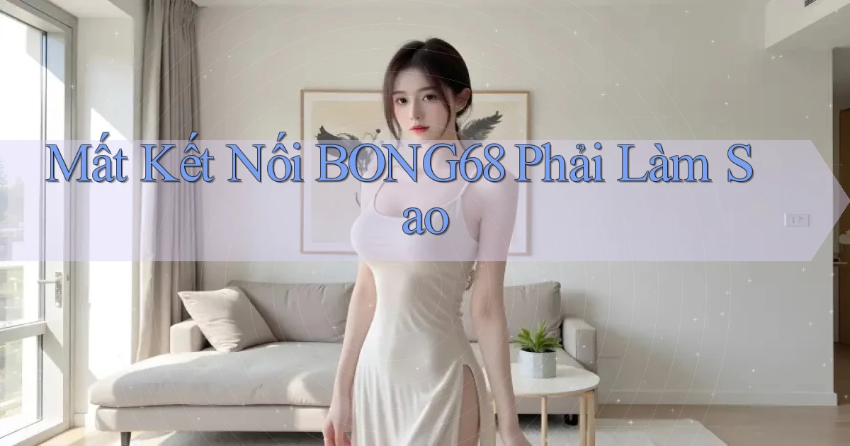 mất kết nối bong68 phải làm sao