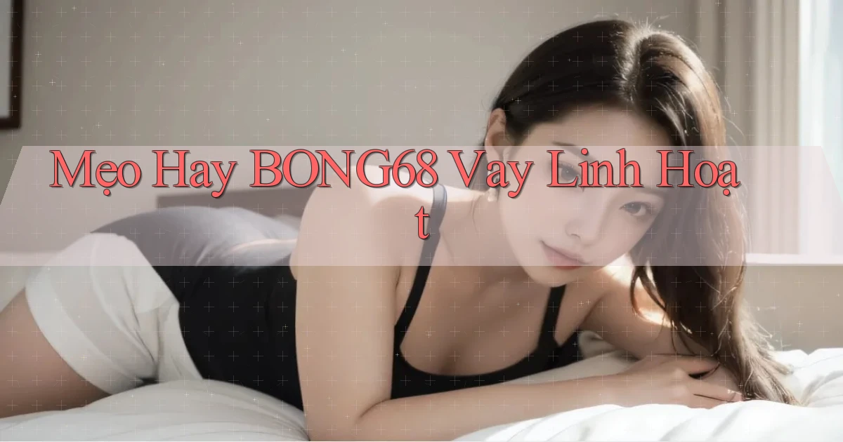 mẹo hay bong68 vay linh hoạt